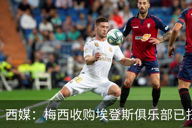 西媒：梅西收购埃登斯俱乐部已扫清司法障碍